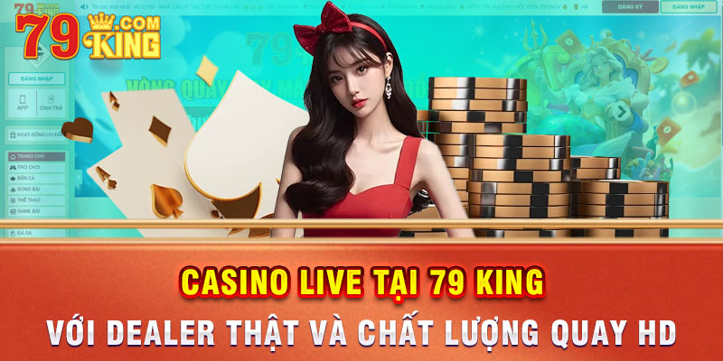 Casino live tại 79 king với dealer thật và chất lượng quay HD